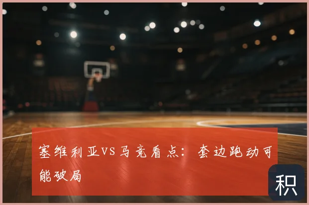 塞维利亚vs马竞看点:套边跑动可能破局