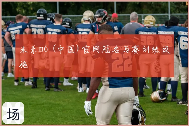 米乐m6 (中国)官网冠名马赛训练设施