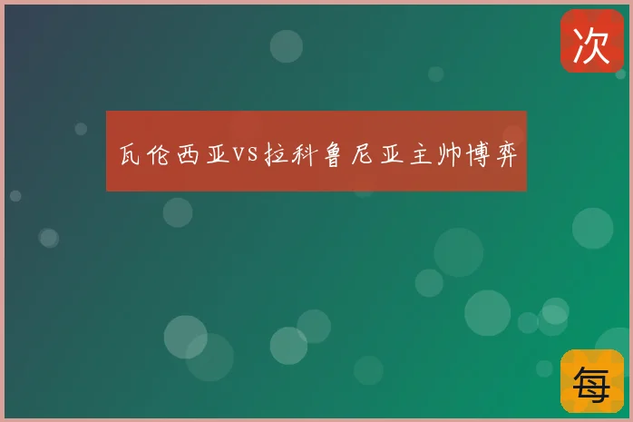 瓦伦西亚vs拉科鲁尼亚主帅博弈