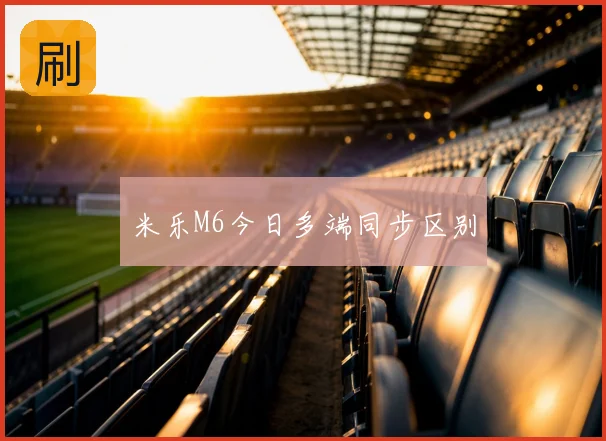 米乐M6今日多端同步区别